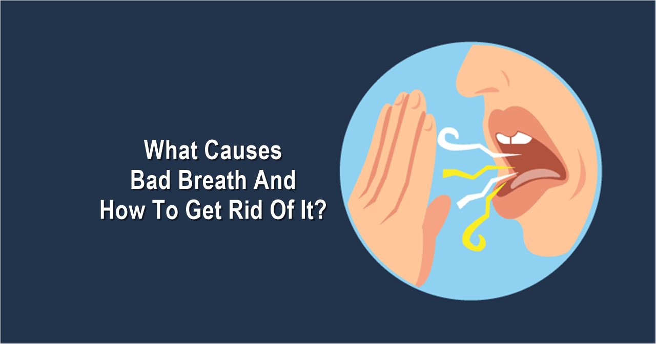 What Causes Bad Breath And How To Get Rid Of It?